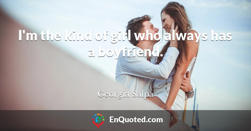I'm the kind of girl who always has a boyfriend.