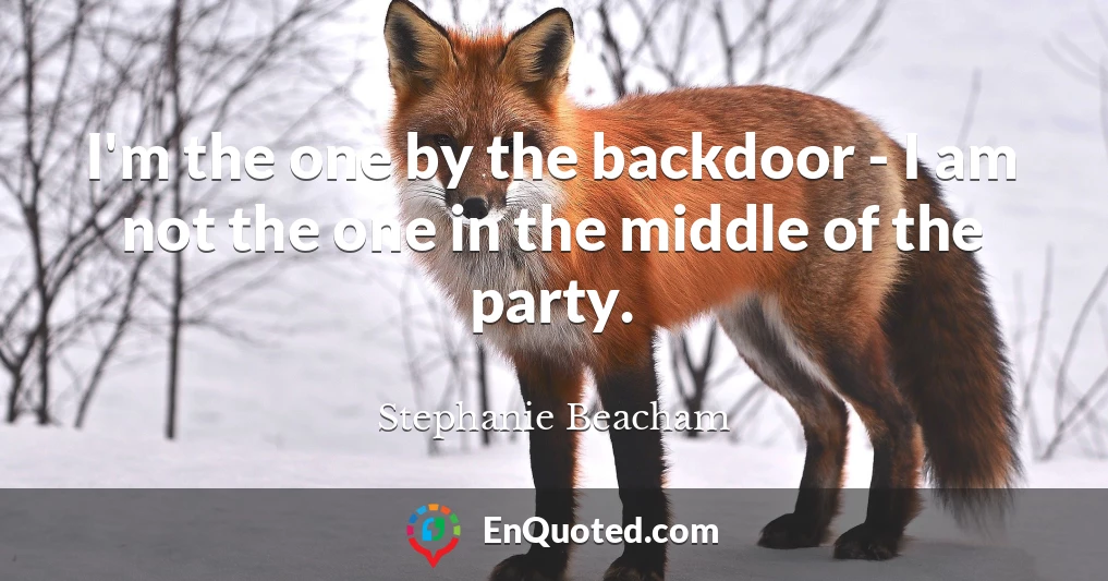 I'm the one by the backdoor - I am not the one in the middle of the party.