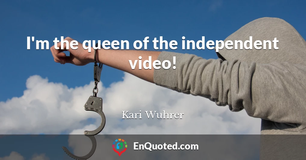 I'm the queen of the independent video!