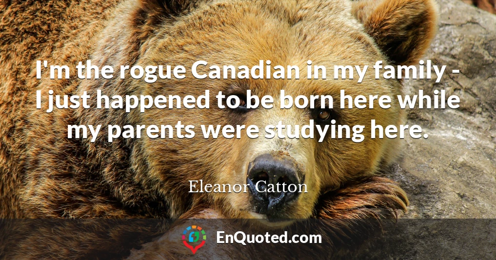 I'm the rogue Canadian in my family - I just happened to be born here while my parents were studying here.