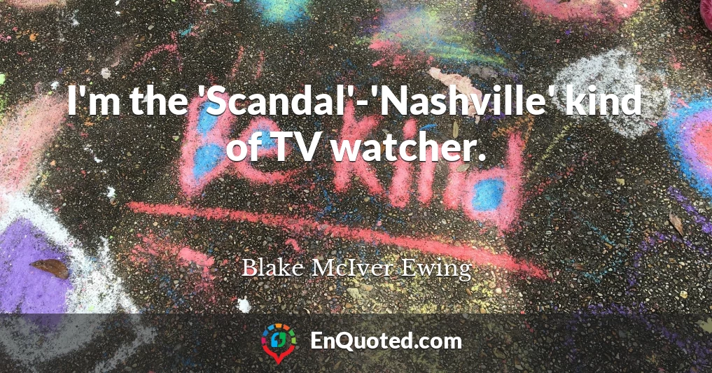 I'm the 'Scandal'-'Nashville' kind of TV watcher.