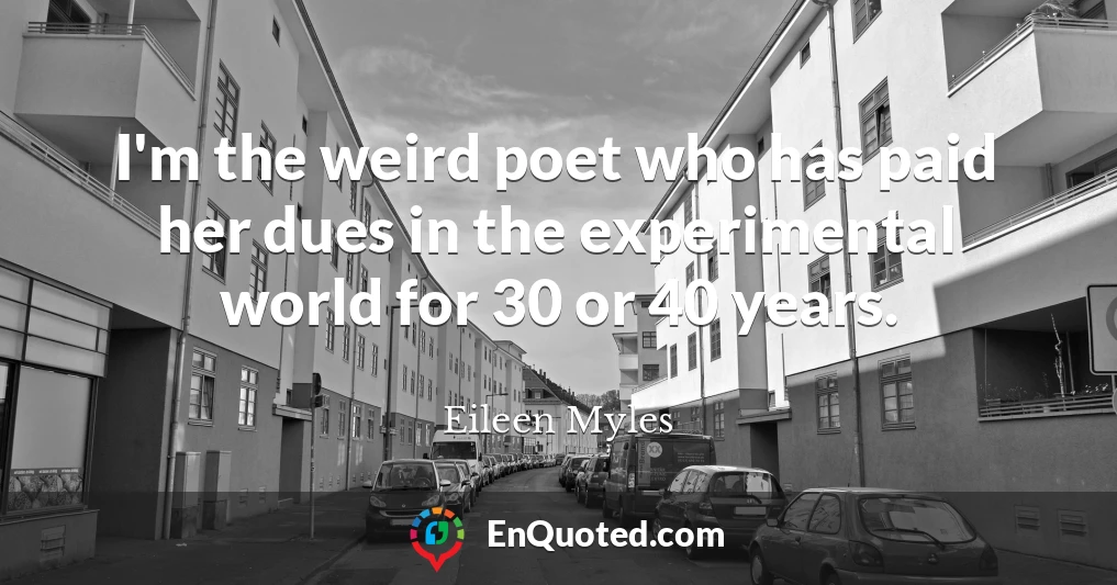 I'm the weird poet who has paid her dues in the experimental world for 30 or 40 years.