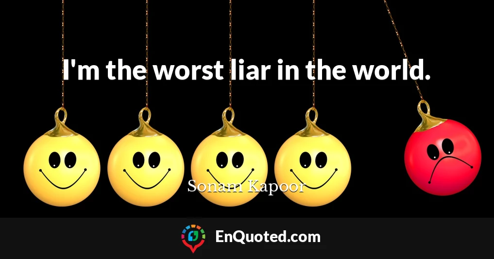 I'm the worst liar in the world.
