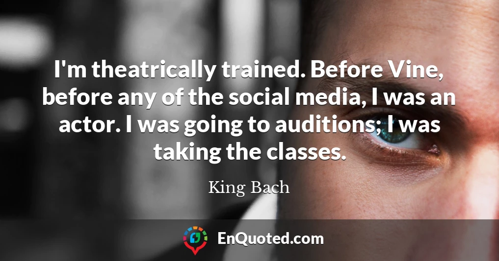 I'm theatrically trained. Before Vine, before any of the social media, I was an actor. I was going to auditions; I was taking the classes.