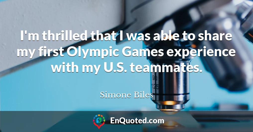 I'm thrilled that I was able to share my first Olympic Games experience with my U.S. teammates.