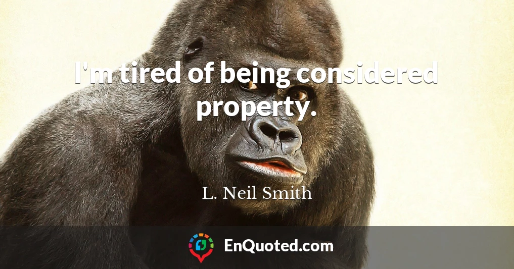 I'm tired of being considered property.