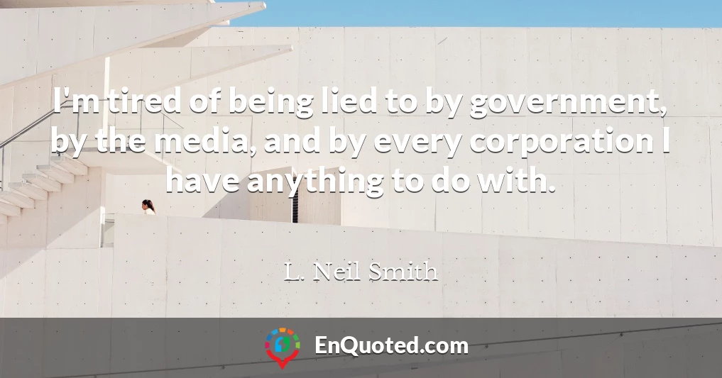 I'm tired of being lied to by government, by the media, and by every corporation I have anything to do with.