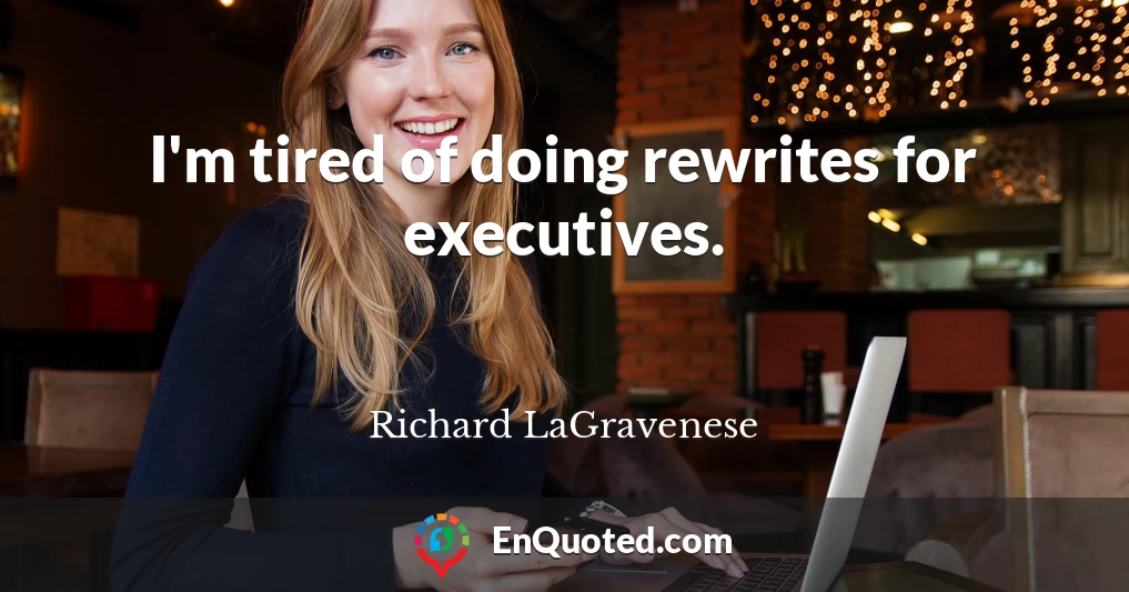 I'm tired of doing rewrites for executives.