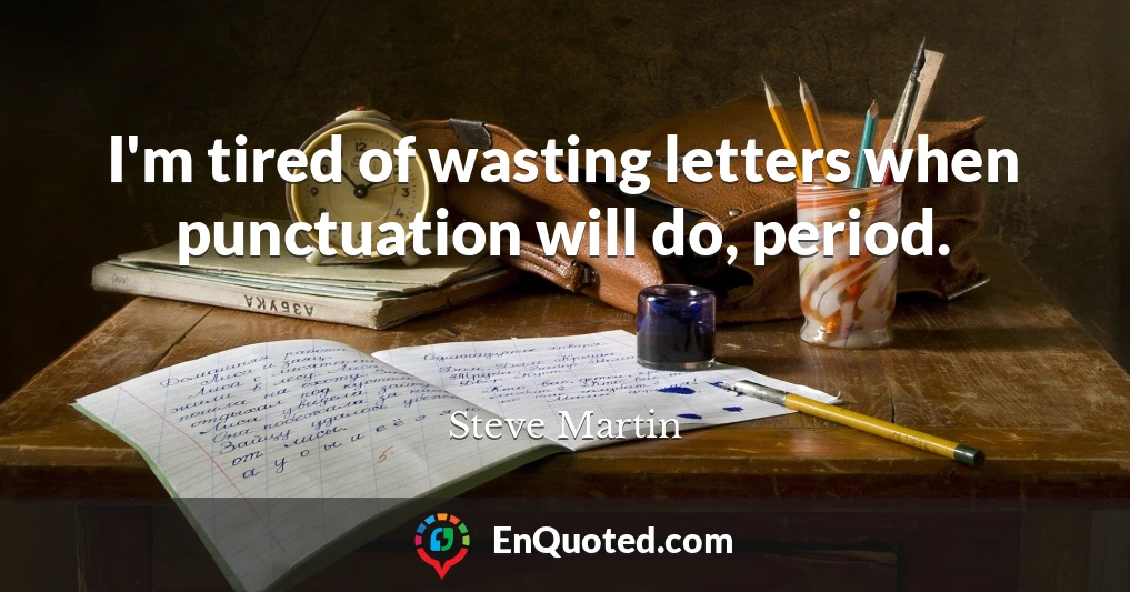 I'm tired of wasting letters when punctuation will do, period.
