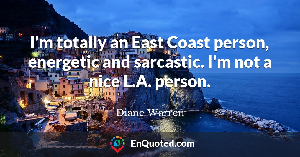 I'm totally an East Coast person, energetic and sarcastic. I'm not a nice L.A. person.