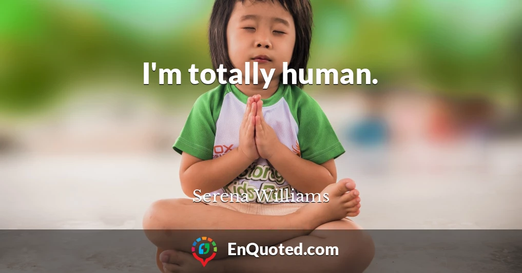 I'm totally human.