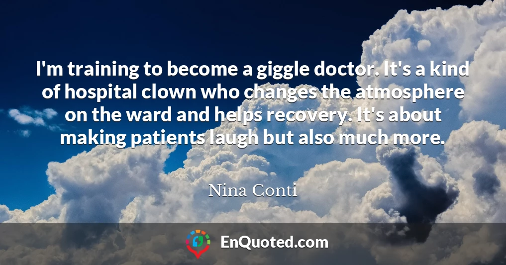 I'm training to become a giggle doctor. It's a kind of hospital clown who changes the atmosphere on the ward and helps recovery. It's about making patients laugh but also much more.