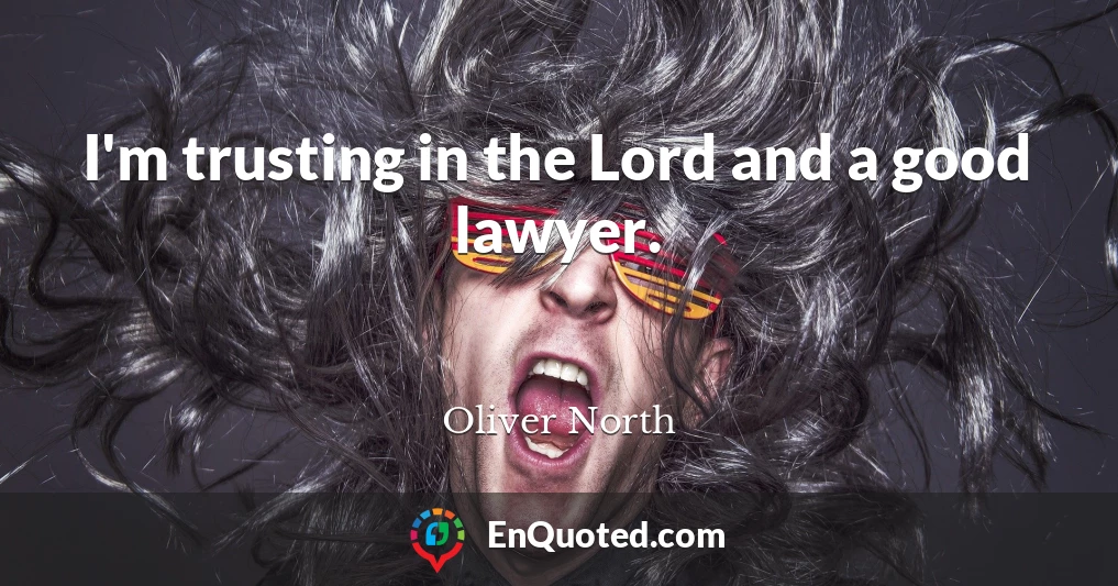 I'm trusting in the Lord and a good lawyer.