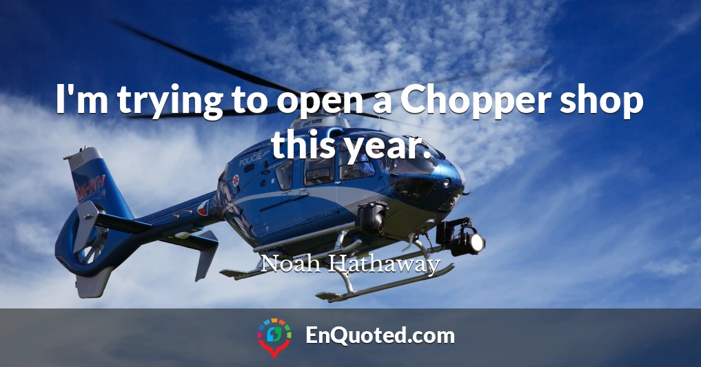I'm trying to open a Chopper shop this year.