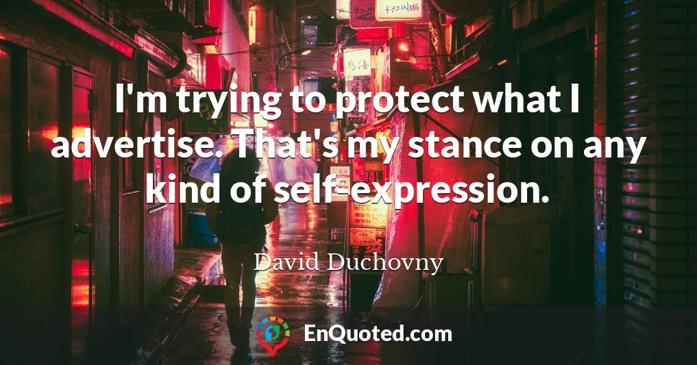 I'm trying to protect what I advertise. That's my stance on any kind of self-expression.
