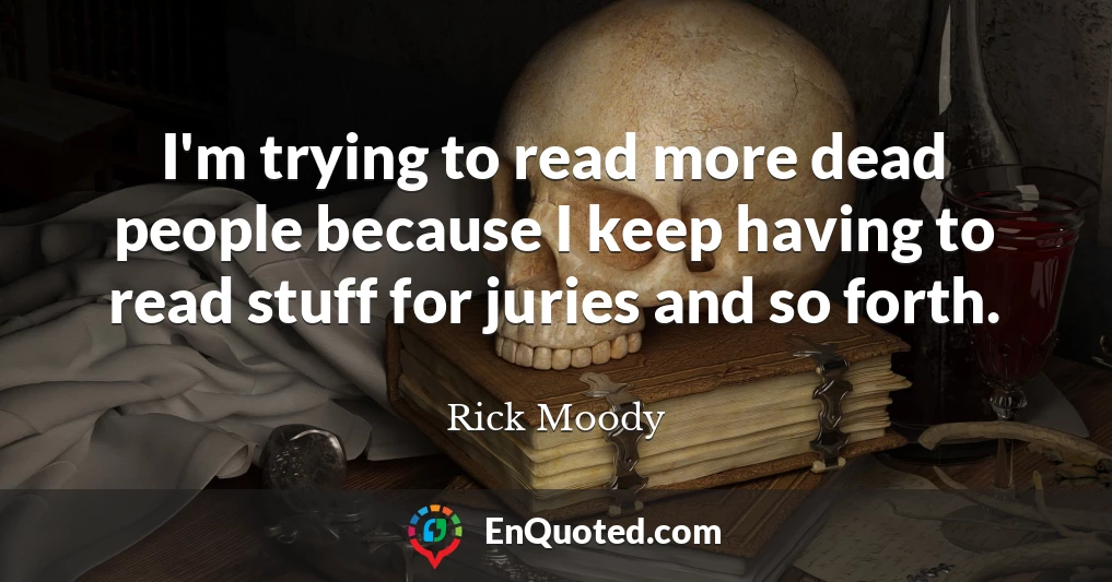 I'm trying to read more dead people because I keep having to read stuff for juries and so forth.