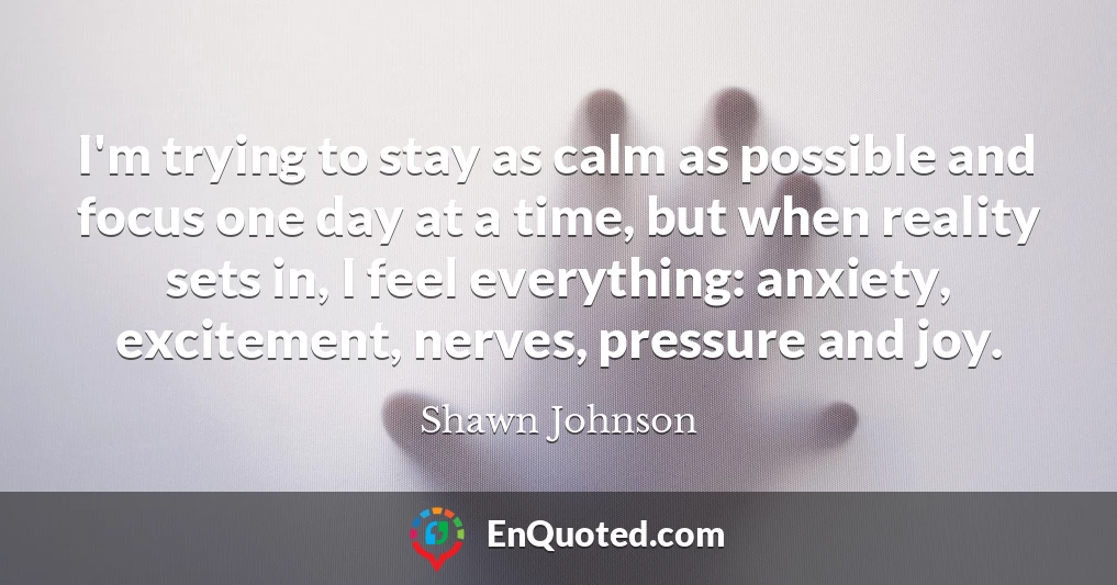 I'm trying to stay as calm as possible and focus one day at a time, but when reality sets in, I feel everything: anxiety, excitement, nerves, pressure and joy.