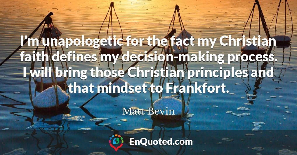 I'm unapologetic for the fact my Christian faith defines my decision-making process. I will bring those Christian principles and that mindset to Frankfort.