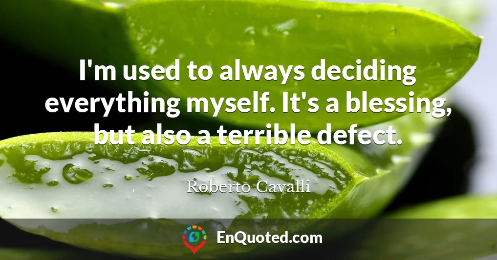 I'm used to always deciding everything myself. It's a blessing, but also a terrible defect.
