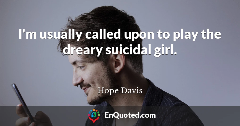I'm usually called upon to play the dreary suicidal girl.