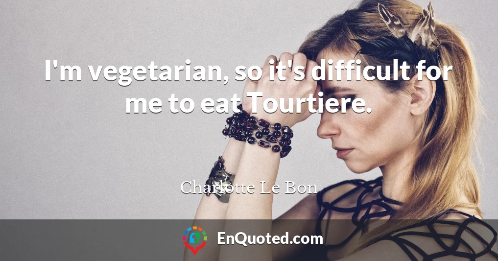 I'm vegetarian, so it's difficult for me to eat Tourtiere.