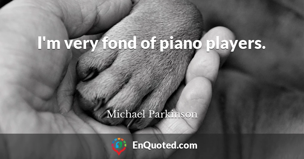 I'm very fond of piano players.