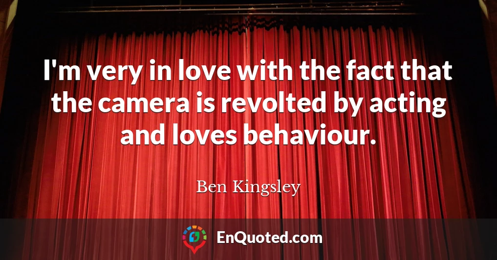 I'm very in love with the fact that the camera is revolted by acting and loves behaviour.