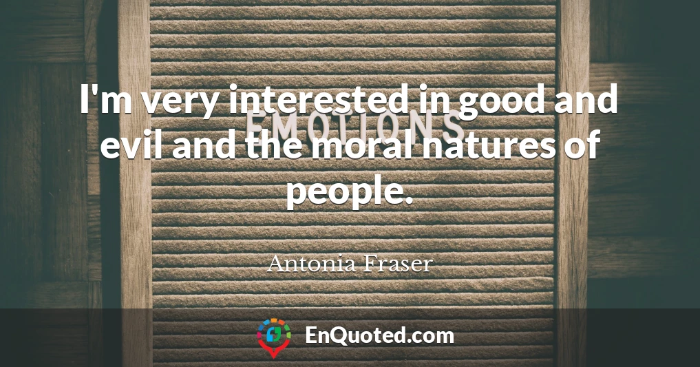 I'm very interested in good and evil and the moral natures of people.