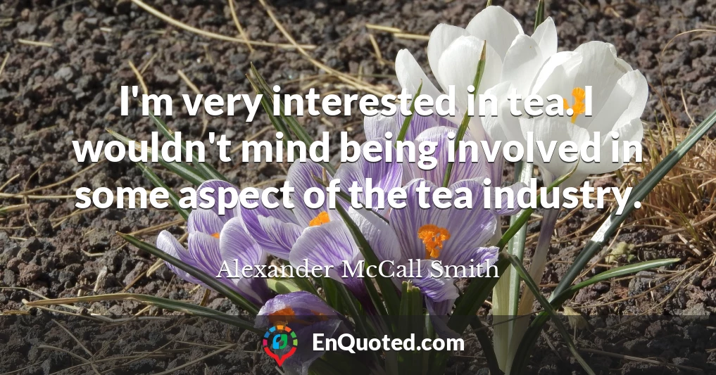 I'm very interested in tea. I wouldn't mind being involved in some aspect of the tea industry.