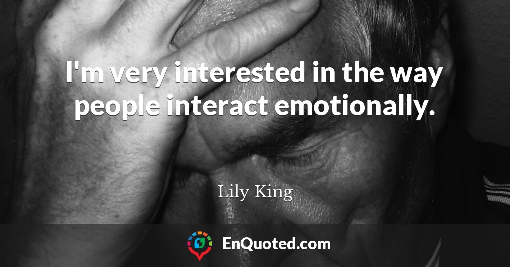 I'm very interested in the way people interact emotionally.