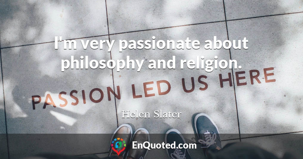I'm very passionate about philosophy and religion.