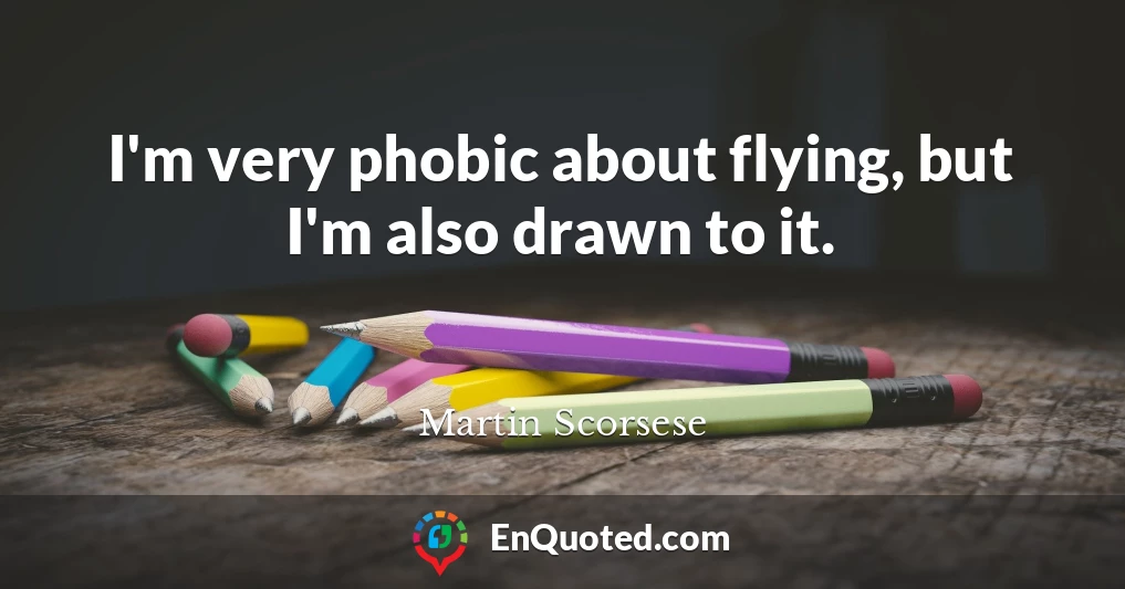 I'm very phobic about flying, but I'm also drawn to it.