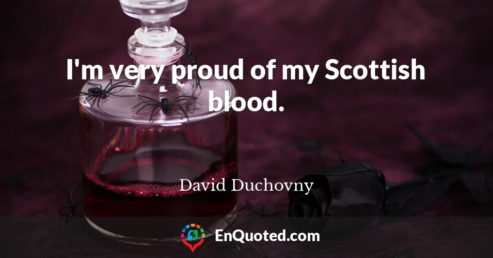 I'm very proud of my Scottish blood.