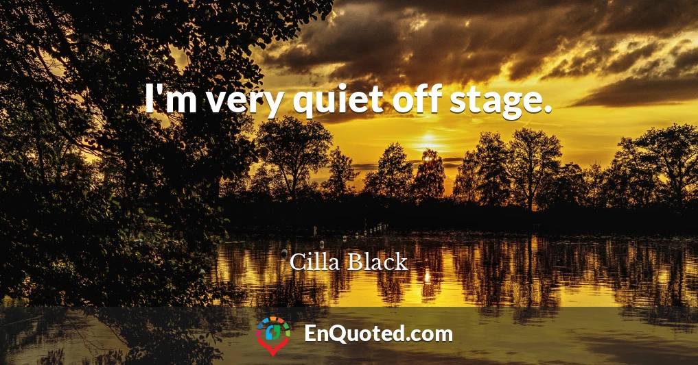 I'm very quiet off stage.