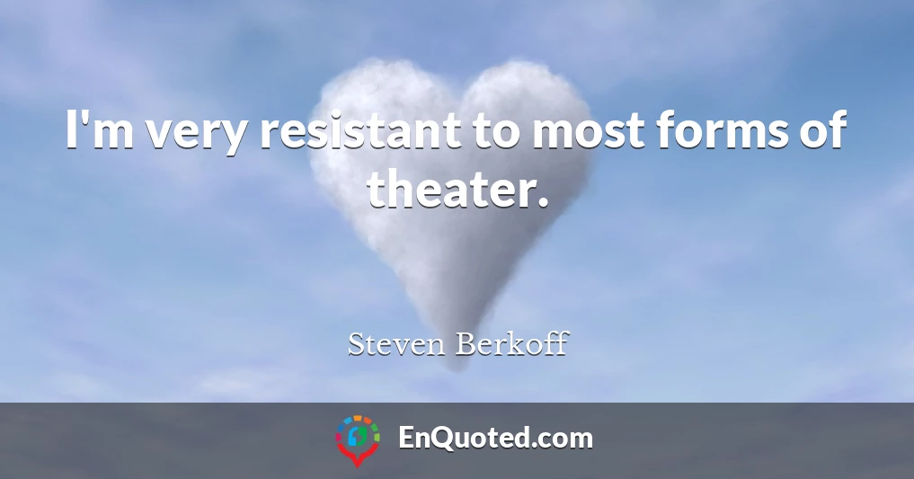 I'm very resistant to most forms of theater.