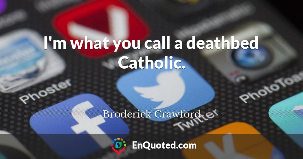 I'm what you call a deathbed Catholic.