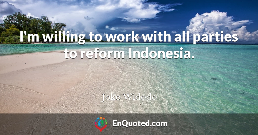 I'm willing to work with all parties to reform Indonesia.