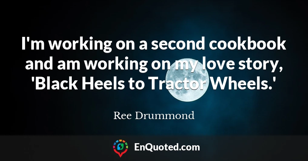 I'm working on a second cookbook and am working on my love story, 'Black Heels to Tractor Wheels.'