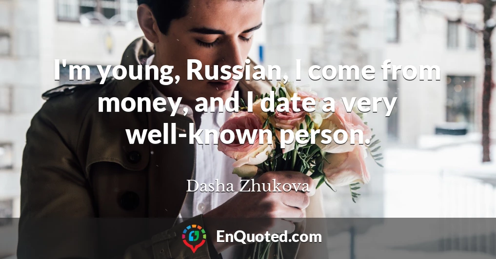 I'm young, Russian, I come from money, and I date a very well-known person.