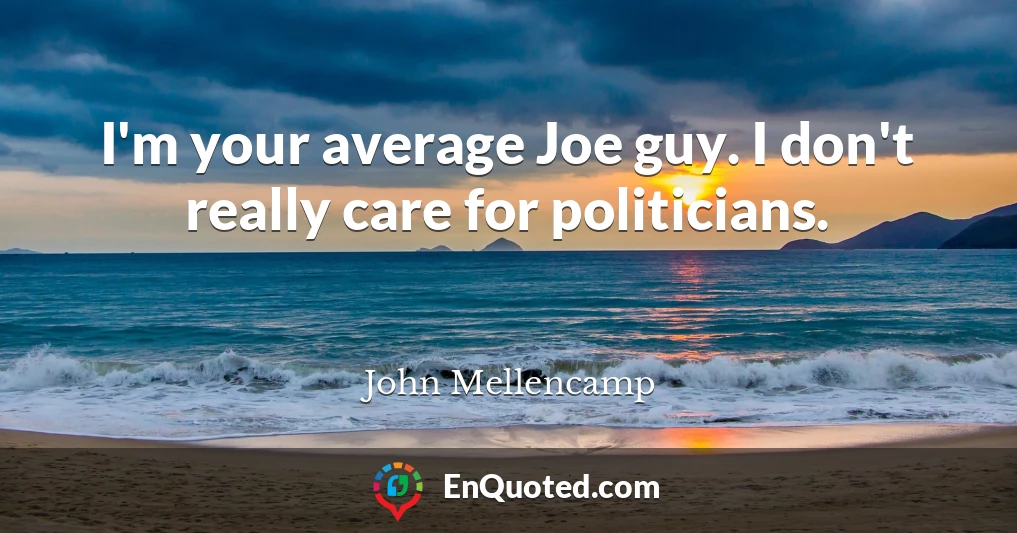 I'm your average Joe guy. I don't really care for politicians.