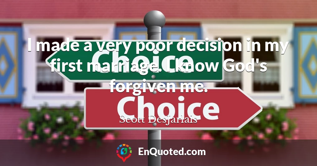 I made a very poor decision in my first marriage. I know God's forgiven me.