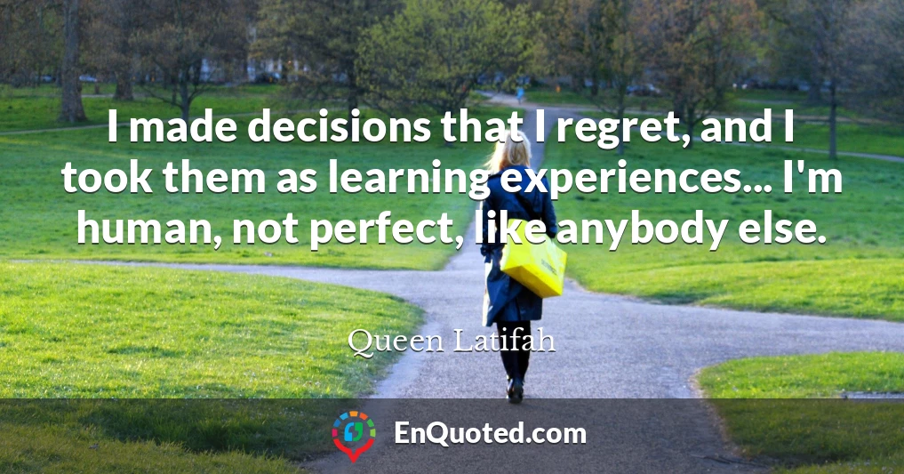 I made decisions that I regret, and I took them as learning experiences... I'm human, not perfect, like anybody else.