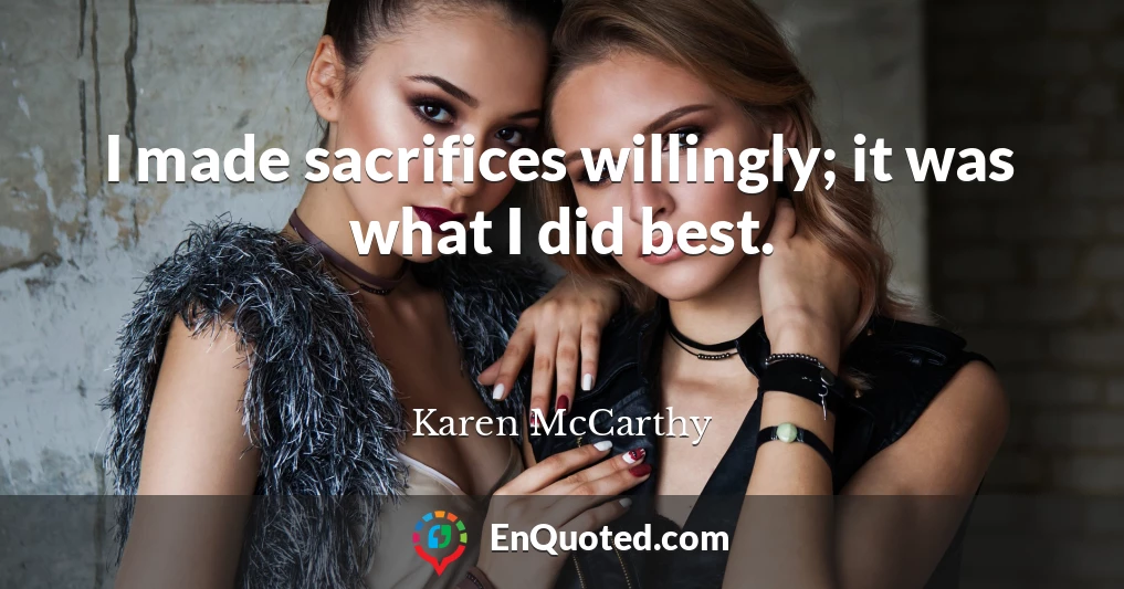 I made sacrifices willingly; it was what I did best.