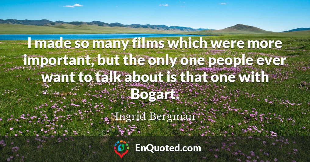 I made so many films which were more important, but the only one people ever want to talk about is that one with Bogart.