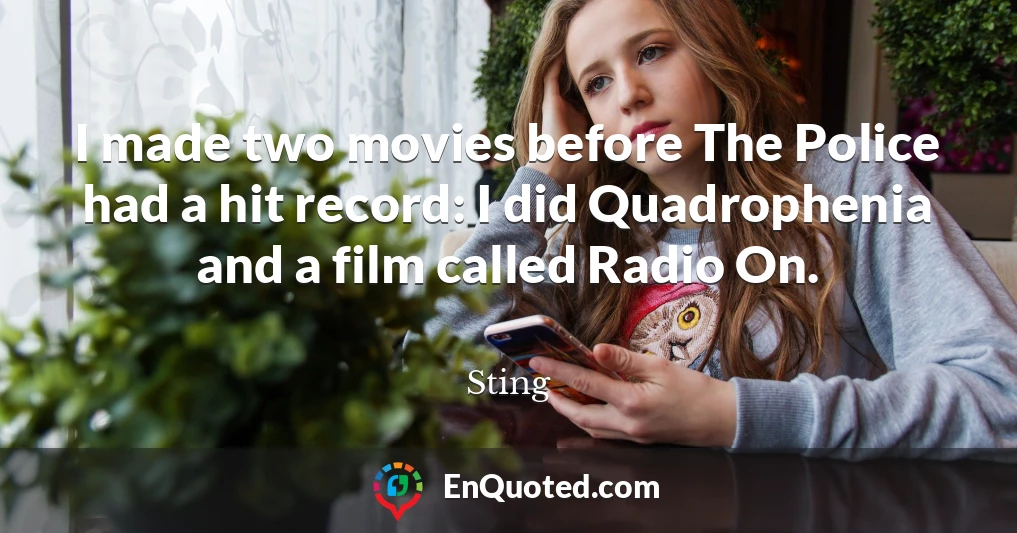 I made two movies before The Police had a hit record: I did Quadrophenia and a film called Radio On.