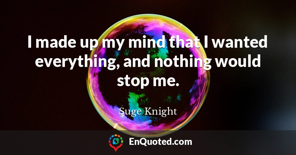 I made up my mind that I wanted everything, and nothing would stop me.