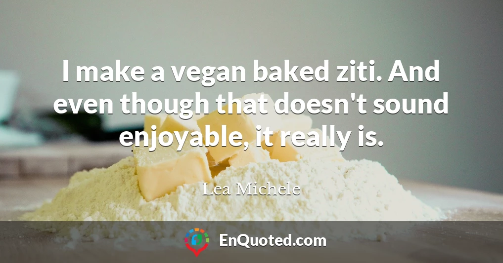 I make a vegan baked ziti. And even though that doesn't sound enjoyable, it really is.