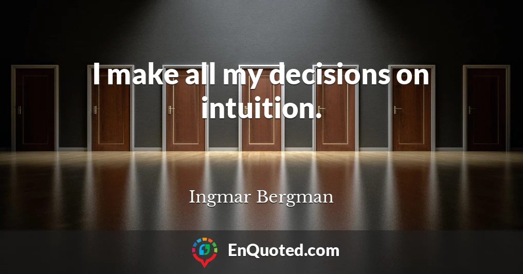 I make all my decisions on intuition.