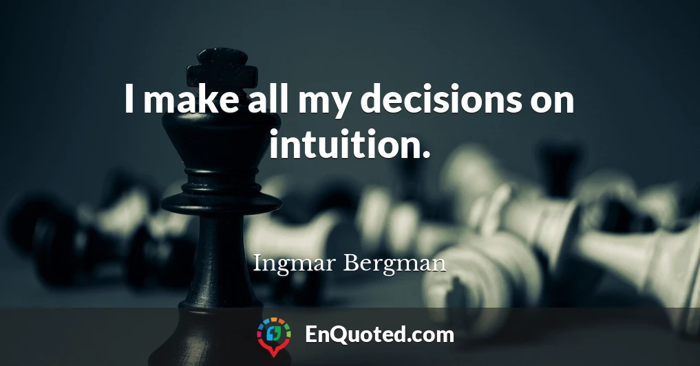 I make all my decisions on intuition.