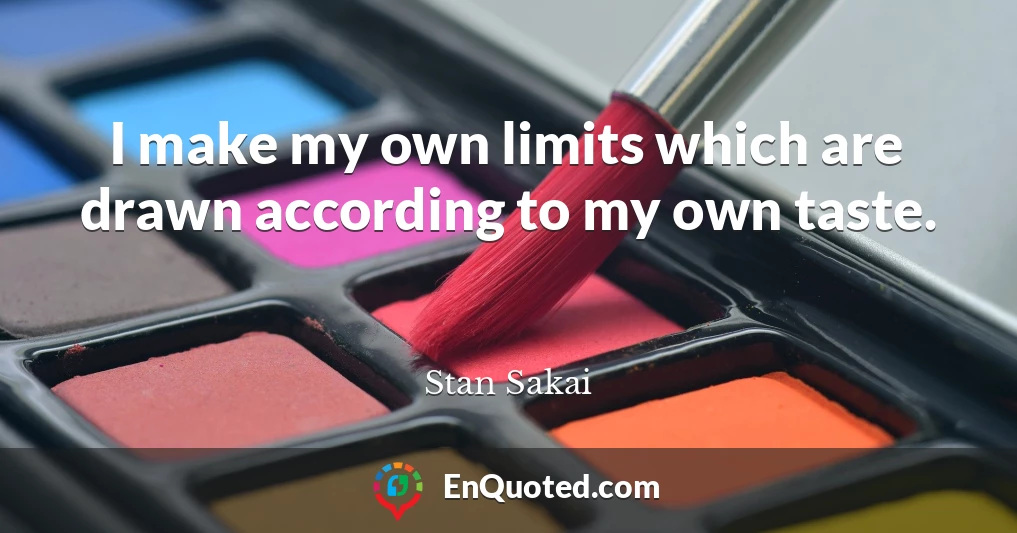 I make my own limits which are drawn according to my own taste.